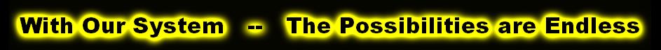 With Our System   --   The Possibilities are Endless